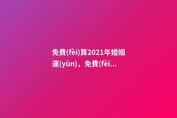 免費(fèi)算2021年婚姻運(yùn)，免費(fèi)算財(cái)運(yùn)和事業(yè)2021 運(yùn)勢(shì)測(cè)算2021年免費(fèi)，測(cè)測(cè)你2021年你將走什么運(yùn)
